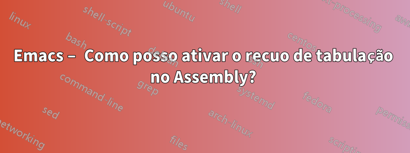 Emacs – Como posso ativar o recuo de tabulação no Assembly?