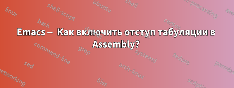 Emacs — Как включить отступ табуляции в Assembly?