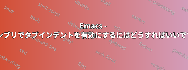 Emacs - アセンブリでタブインデントを有効にするにはどうすればいいですか?