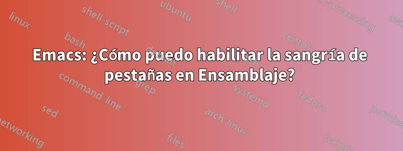 Emacs: ¿Cómo puedo habilitar la sangría de pestañas en Ensamblaje?