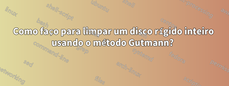 Como faço para limpar um disco rígido inteiro usando o método Gutmann? 