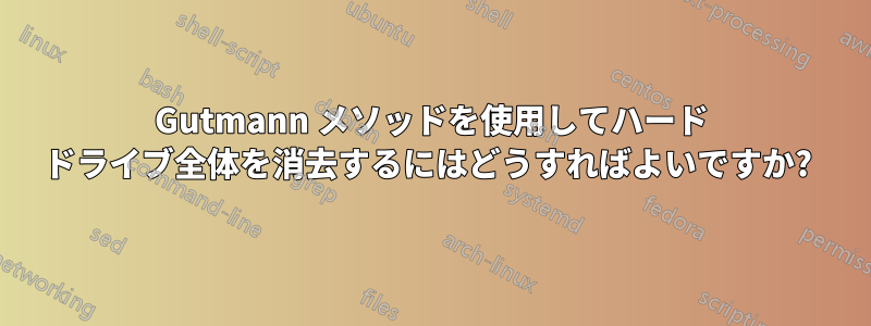 Gutmann メソッドを使用してハード ドライブ全体を消去するにはどうすればよいですか? 