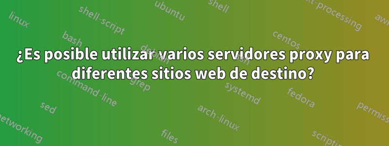 ¿Es posible utilizar varios servidores proxy para diferentes sitios web de destino?