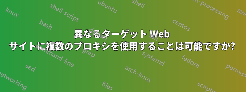 異なるターゲット Web サイトに複数のプロキシを使用することは可能ですか?