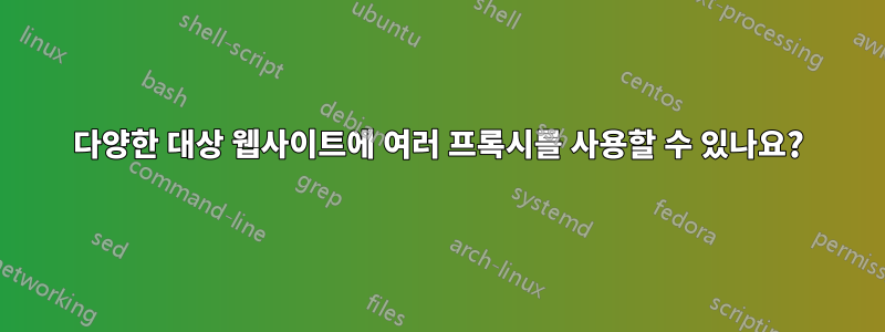 다양한 대상 웹사이트에 여러 프록시를 사용할 수 있나요?