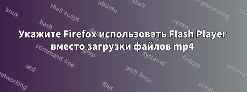 Укажите Firefox использовать Flash Player вместо загрузки файлов mp4