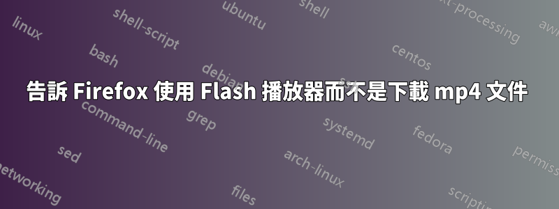 告訴 Firefox 使用 Flash 播放器而不是下載 mp4 文件