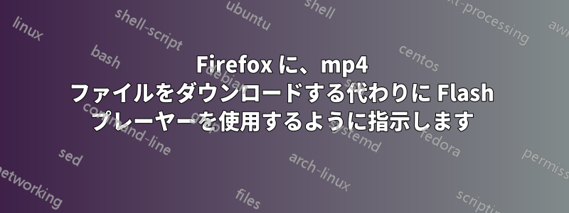 Firefox に、mp4 ファイルをダウンロードする代わりに Flash プレーヤーを使用するように指示します