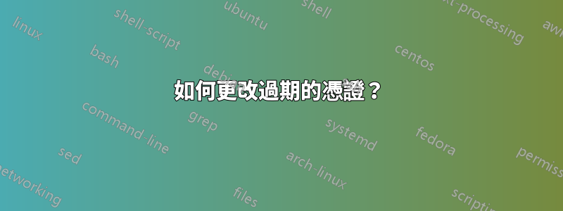 如何更改過期的憑證？