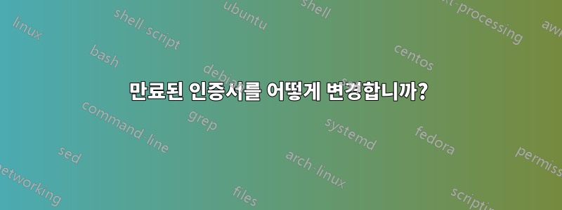 만료된 인증서를 어떻게 변경합니까?