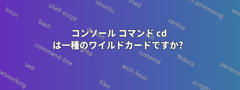 コンソール コマンド cd は一種のワイルドカードですか?