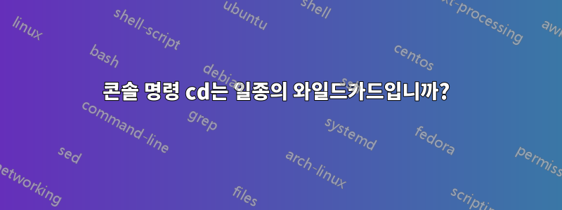 콘솔 명령 cd는 일종의 와일드카드입니까?