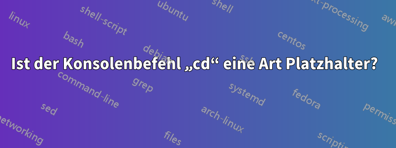 Ist der Konsolenbefehl „cd“ eine Art Platzhalter? 