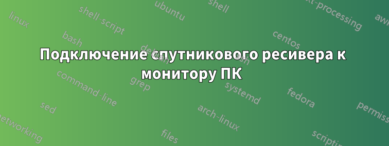 Подключение спутникового ресивера к монитору ПК