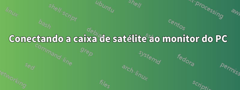 Conectando a caixa de satélite ao monitor do PC