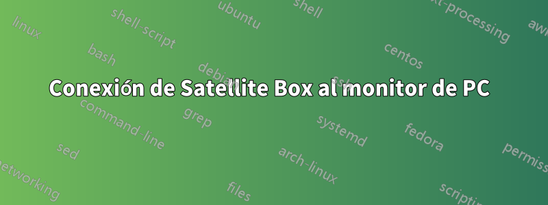 Conexión de Satellite Box al monitor de PC
