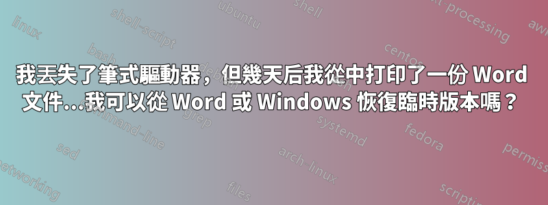 我丟失了筆式驅動器，但幾天后我從中打印了一份 Word 文件...我可以從 Word 或 Windows 恢復臨時版本嗎？