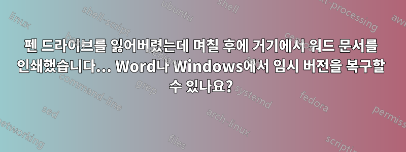 펜 드라이브를 잃어버렸는데 며칠 후에 거기에서 워드 문서를 인쇄했습니다... Word나 Windows에서 임시 버전을 복구할 수 있나요?