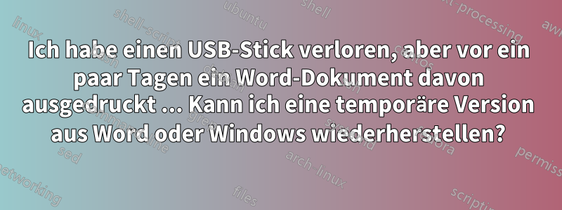 Ich habe einen USB-Stick verloren, aber vor ein paar Tagen ein Word-Dokument davon ausgedruckt ... Kann ich eine temporäre Version aus Word oder Windows wiederherstellen?
