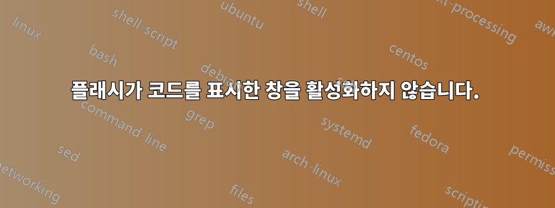 플래시가 코드를 표시한 창을 활성화하지 않습니다.