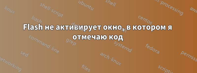Flash не активирует окно, в котором я отмечаю код