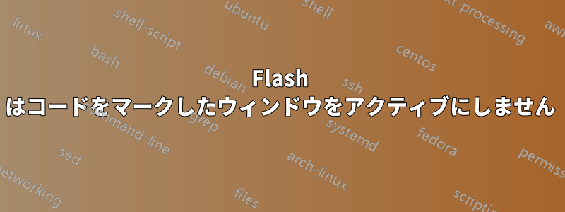 Flash はコードをマークしたウィンドウをアクティブにしません