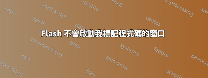 Flash 不會啟動我標記程式碼的窗口