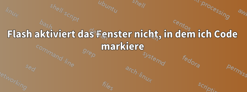 Flash aktiviert das Fenster nicht, in dem ich Code markiere
