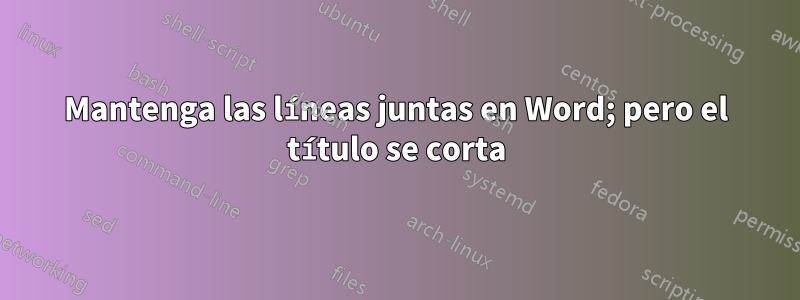 Mantenga las líneas juntas en Word; pero el título se corta