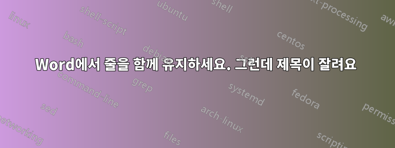Word에서 줄을 함께 유지하세요. 그런데 제목이 잘려요