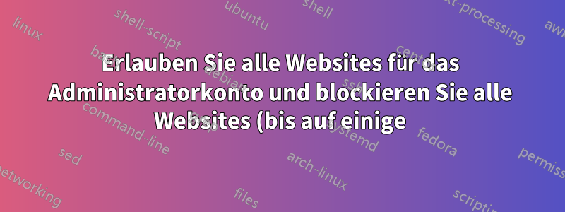Erlauben Sie alle Websites für das Administratorkonto und blockieren Sie alle Websites (bis auf einige) für eingeschränkte Konten