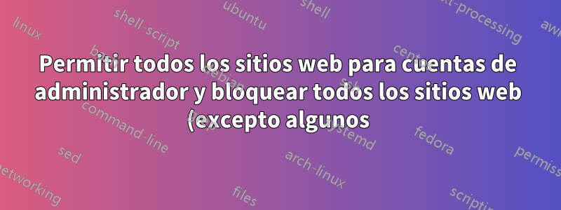 Permitir todos los sitios web para cuentas de administrador y bloquear todos los sitios web (excepto algunos) para cuentas limitadas