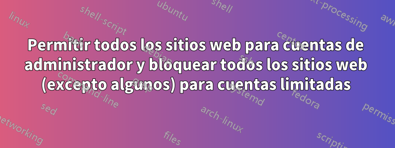 Permitir todos los sitios web para cuentas de administrador y bloquear todos los sitios web (excepto algunos) para cuentas limitadas