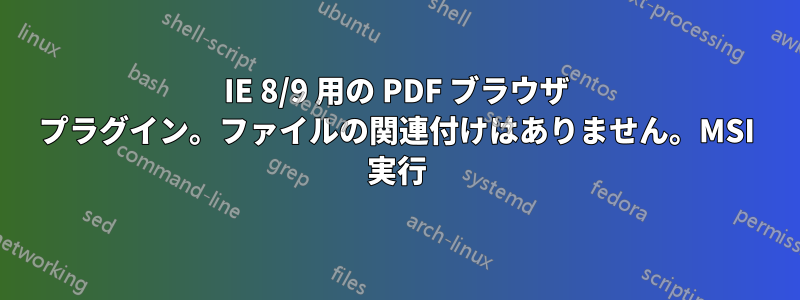 IE 8/9 用の PDF ブラウザ プラグイン。ファイルの関連付けはありません。MSI 実行