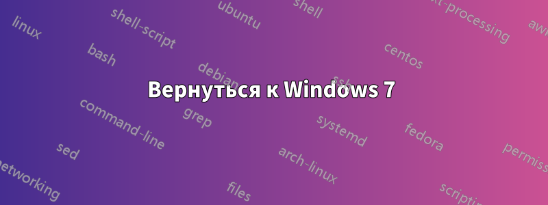 Вернуться к Windows 7