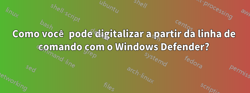 Como você pode digitalizar a partir da linha de comando com o Windows Defender?