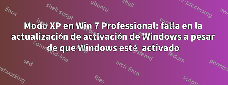 Modo XP en Win 7 Professional: falla en la actualización de activación de Windows a pesar de que Windows esté activado