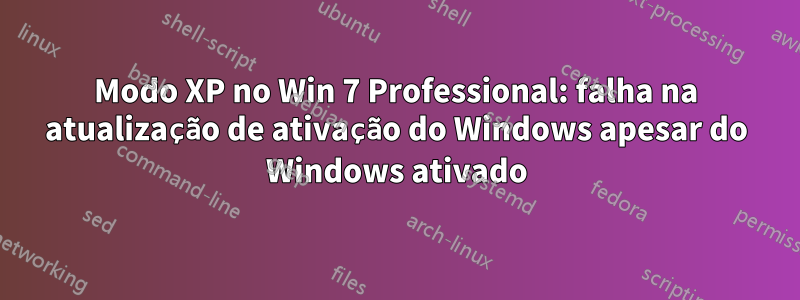 Modo XP no Win 7 Professional: falha na atualização de ativação do Windows apesar do Windows ativado