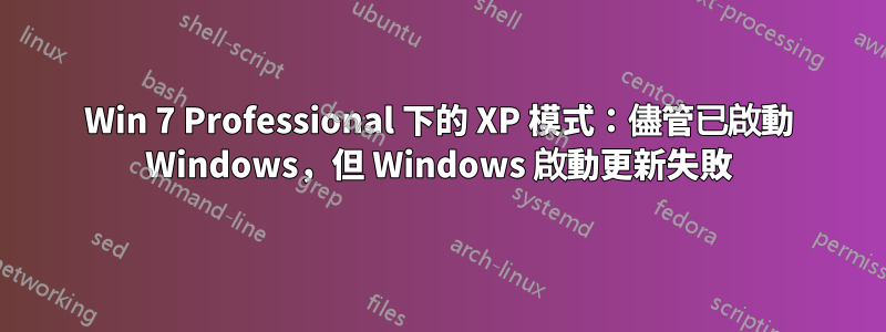 Win 7 Professional 下的 XP 模式：儘管已啟動 Windows，但 Windows 啟動更新失敗