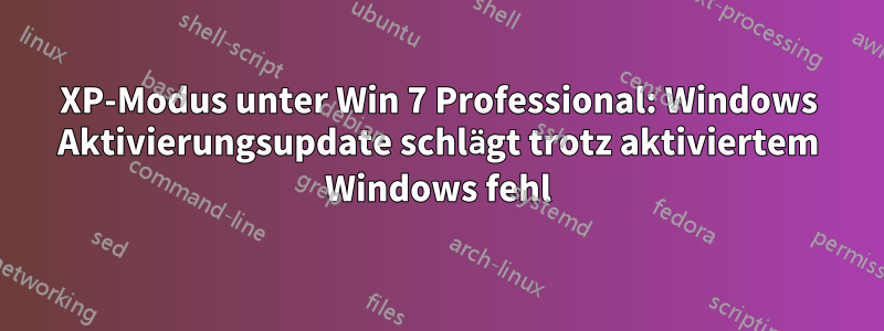 XP-Modus unter Win 7 Professional: Windows Aktivierungsupdate schlägt trotz aktiviertem Windows fehl