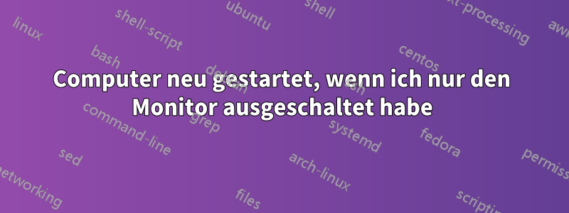 Computer neu gestartet, wenn ich nur den Monitor ausgeschaltet habe
