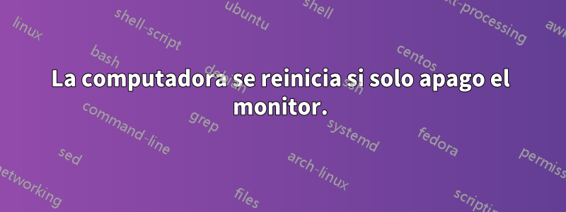 La computadora se reinicia si solo apago el monitor.