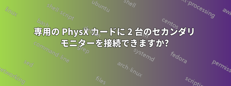 専用の PhysX カードに 2 台のセカンダリ モニターを接続できますか?