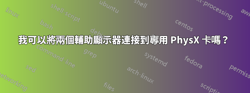 我可以將兩個輔助顯示器連接到專用 PhysX 卡嗎？