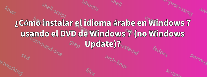 ¿Cómo instalar el idioma árabe en Windows 7 usando el DVD de Windows 7 (no Windows Update)?