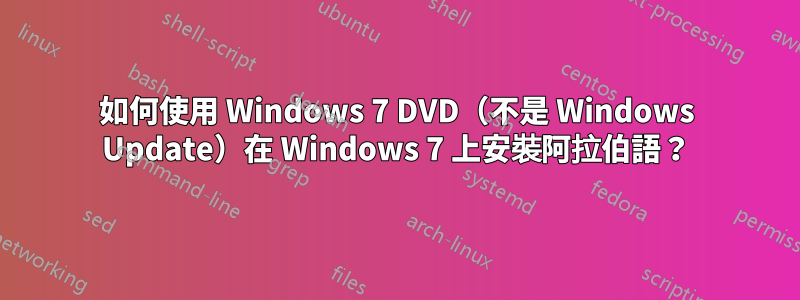 如何使用 Windows 7 DVD（不是 Windows Update）在 Windows 7 上安裝阿拉伯語？