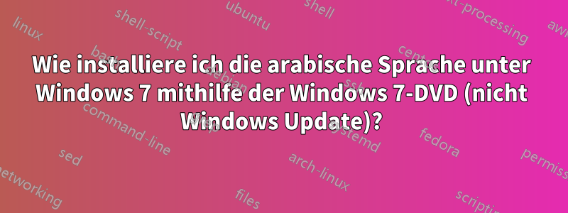 Wie installiere ich die arabische Sprache unter Windows 7 mithilfe der Windows 7-DVD (nicht Windows Update)?