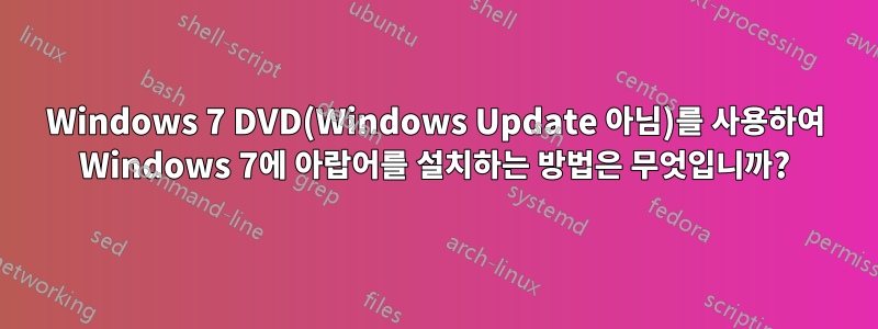 Windows 7 DVD(Windows Update 아님)를 사용하여 Windows 7에 아랍어를 설치하는 방법은 무엇입니까?