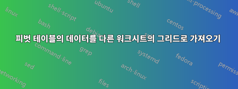 피벗 테이블의 데이터를 다른 워크시트의 그리드로 가져오기