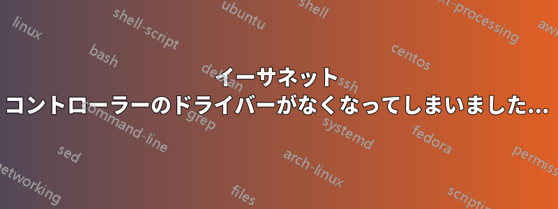 イーサネット コントローラーのドライバーがなくなってしまいました...